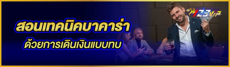 สอนเทคนิคบาคาร่าด้วยการเดินเงินแบบทบ