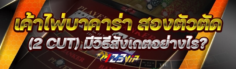 เค้าไพ่บาคาร่า สองตัวตัด (2 Cut) มีวิธีสังเกตอย่างไร?